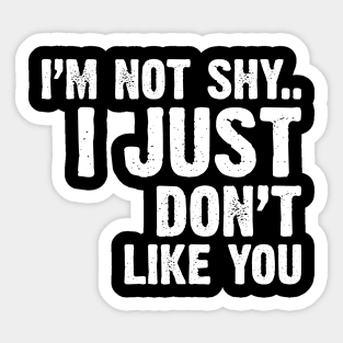 I'm Not Shy...I Just Don't Like You Sticker